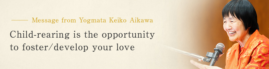 Child-rearing is the opportunity to foster/develop your love